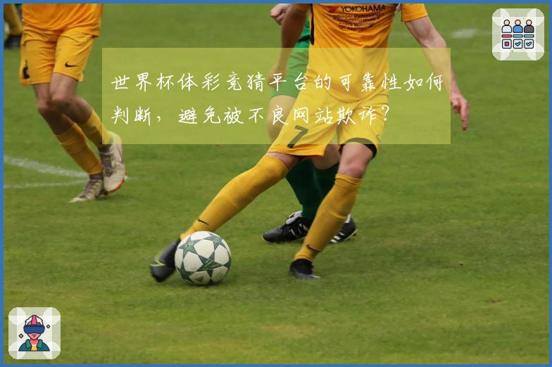 世界杯体彩竞猜平台的可靠性如何判断,避免被不良网站欺诈?