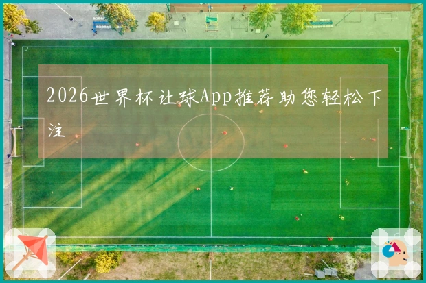 2026世界杯让球App推荐助您轻松下注