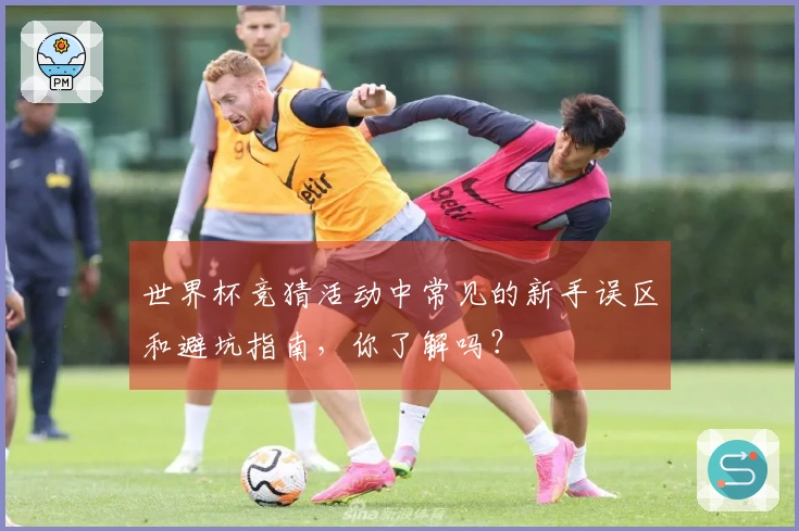 世界杯竞猜活动中常见的新手误区和避坑指南，你了解吗？