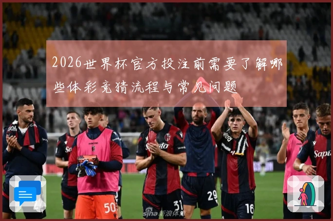 2026世界杯官方投注前需要了解哪些体彩竞猜流程与常见问题