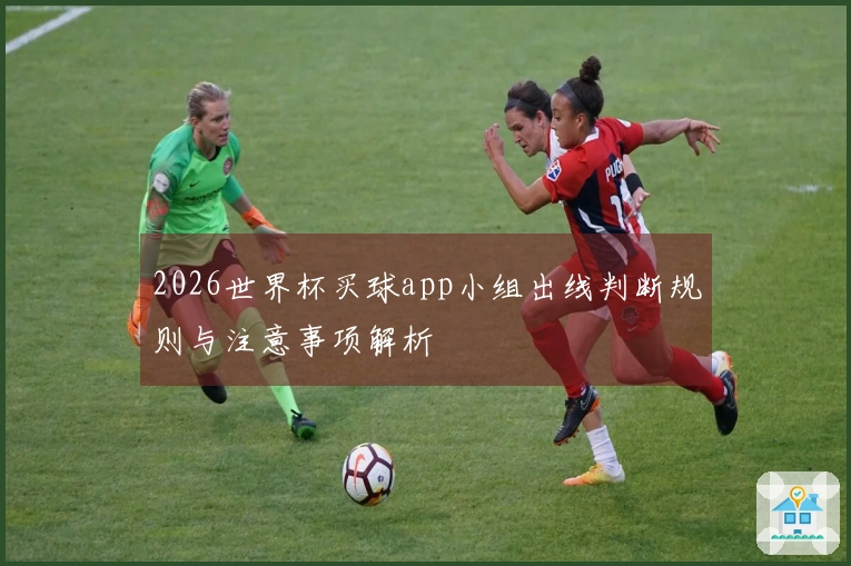 2026世界杯买球app小组出线判断规则与注意事项解析