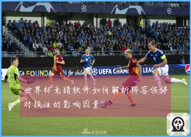 世界杯竞猜软件如何解析阵容伤停对投注的影响因素