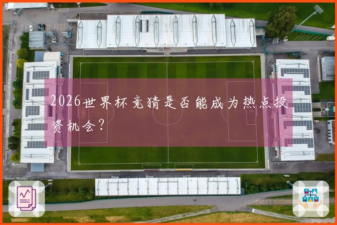 2026世界杯竞猜是否能成为热点投资机会？