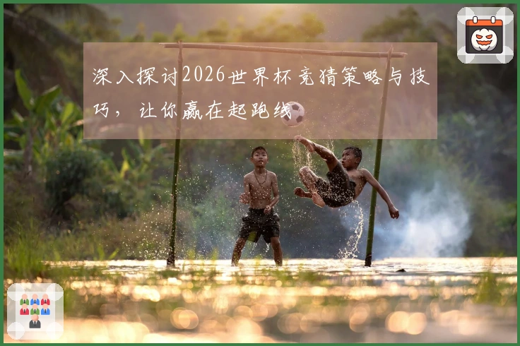 深入探讨2026世界杯竞猜策略与技巧，让你赢在起跑线