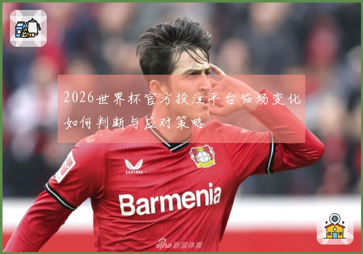2026世界杯官方投注平台临场变化如何判断与应对策略