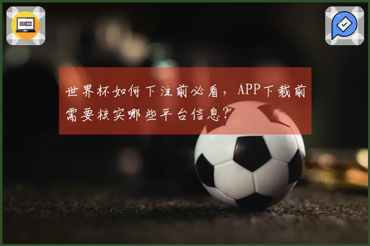 世界杯如何下注前必看，APP下载前需要核实哪些平台信息？