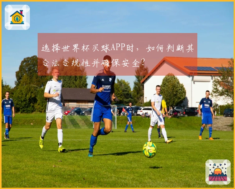 选择世界杯买球APP时，如何判断其合法合规性并确保安全？