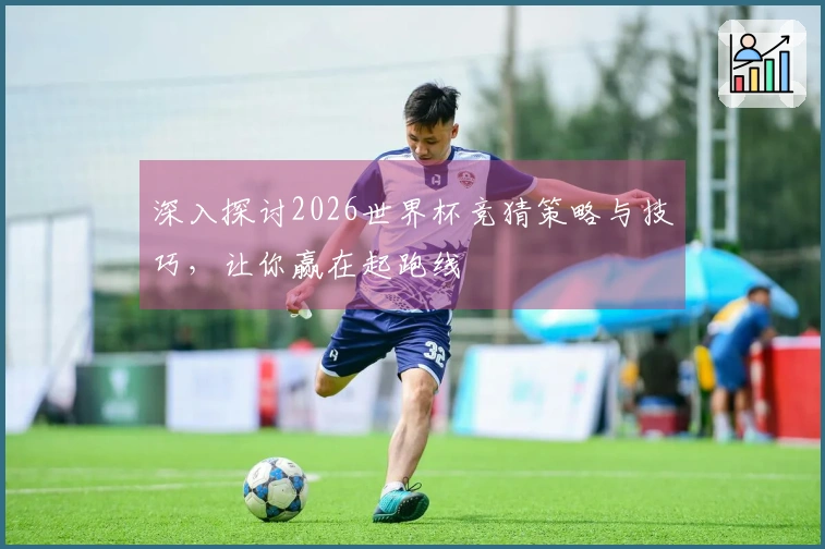 深入探讨2026世界杯竞猜策略与技巧，让你赢在起跑线