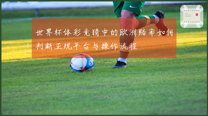 世界杯体彩竞猜中的欧洲赔率如何判断正规平台与操作流程
