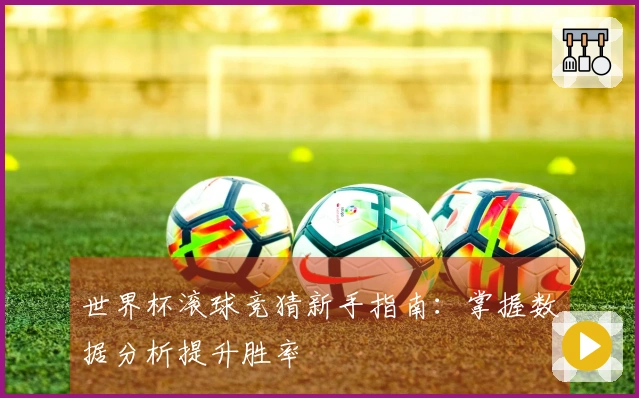 世界杯滚球竞猜新手指南：掌握数据分析提升胜率