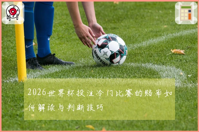 2026世界杯投注冷门比赛的赔率如何解读与判断技巧