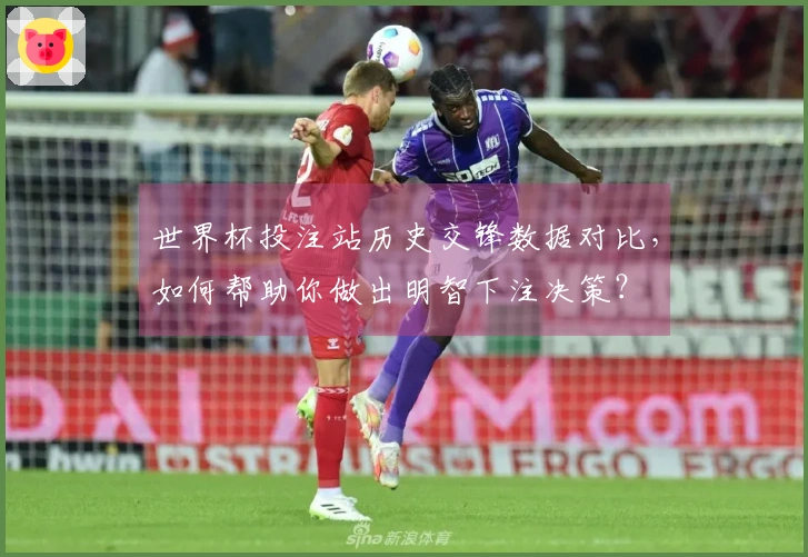 世界杯投注站历史交锋数据对比，如何帮助你做出明智下注决策？