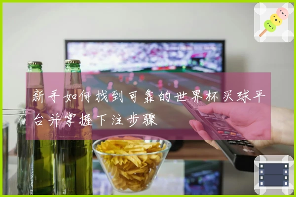 新手如何找到可靠的世界杯买球平台并掌握下注步骤
