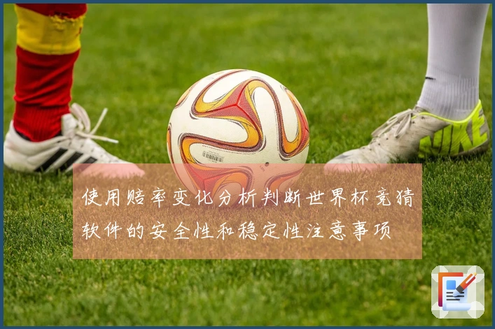使用赔率变化分析判断世界杯竞猜软件的安全性和稳定性注意事项
