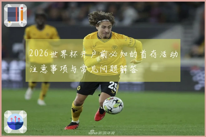 2026世界杯开户前必知的首存活动注意事项与常见问题解答