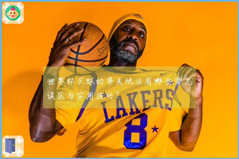 世界杯买球的串关玩法有哪些常见误区与实用技巧？