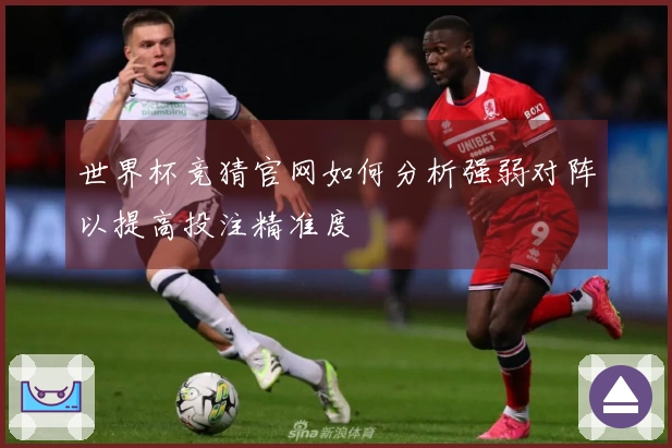 世界杯竞猜官网如何分析强弱对阵以提高投注精准度