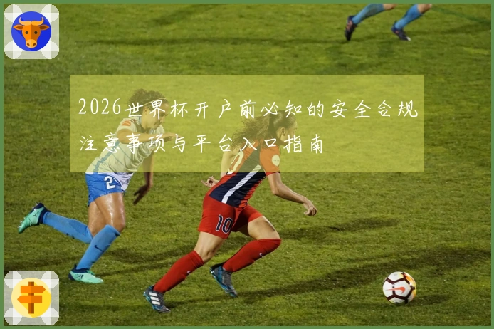 2026世界杯开户前必知的安全合规注意事项与平台入口指南
