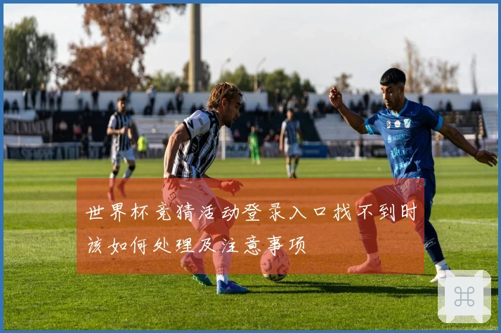 世界杯竞猜活动登录入口找不到时该如何处理及注意事项