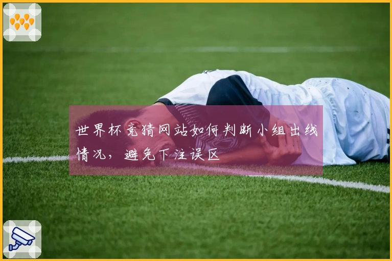 世界杯竞猜网站如何判断小组出线情况，避免下注误区