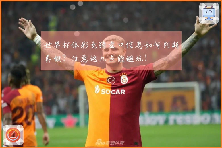 世界杯体彩竞猜盘口信息如何判断真假？注意这几点能避坑！