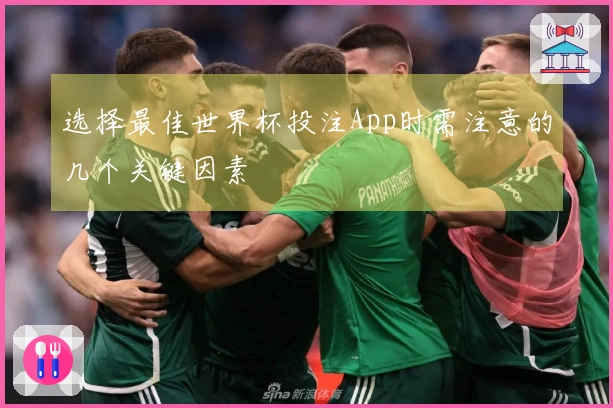 选择最佳世界杯投注App时需注意的几个关键因素