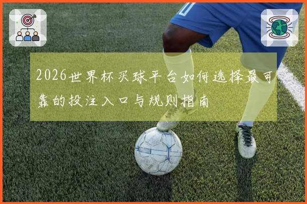 2026世界杯买球平台如何选择最可靠的投注入口与规则指南