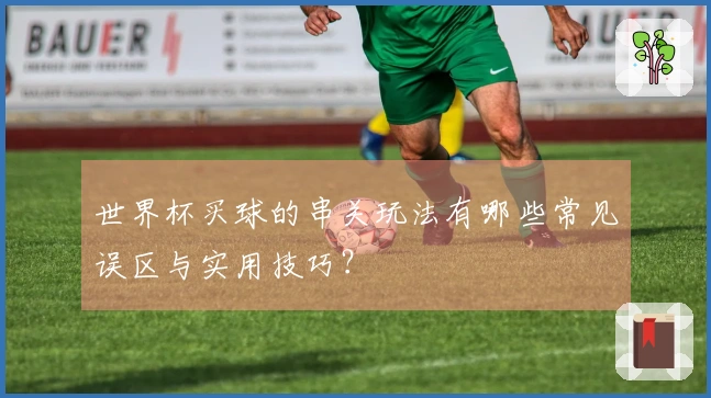 世界杯买球的串关玩法有哪些常见误区与实用技巧？