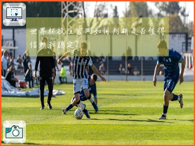 世界杯投注官网如何判断是否值得信赖和稳定？