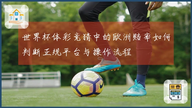 世界杯体彩竞猜中的欧洲赔率如何判断正规平台与操作流程
