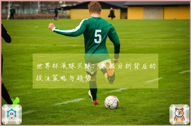 世界杯滚球买球：数据分析背后的投注策略与趋势