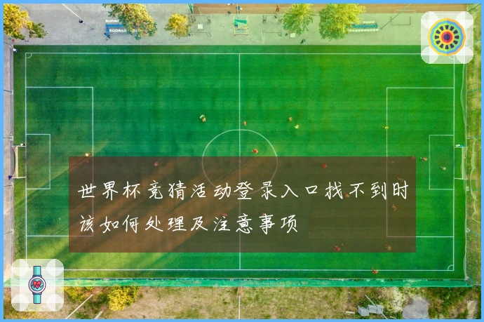 世界杯竞猜活动登录入口找不到时该如何处理及注意事项