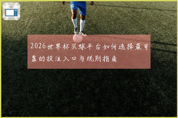 2026世界杯买球平台如何选择最可靠的投注入口与规则指南